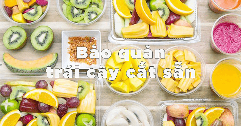 Cách bảo quản trái cây cắt sẵn – Giữ tươi ngon, an toàn, tiện lợi mỗi ngày 1 bao quan trai cay cat san 1
