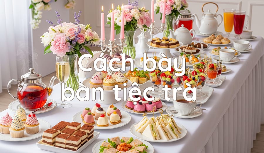 Cách bày bàn tiệc trà đẹp và chuyên nghiệp - Hướng dẫn chi tiết từ A-Z 1 cach bay ban tiec tra